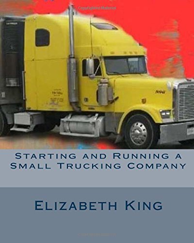Starting and Running a Small Trucking Company: An Easy Step by Step Guide to Starting and Running a Small Trucking Company by Elizabeth King (2016-04-02)