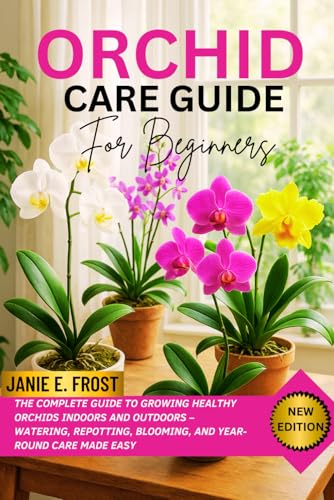 ORCHID CARE GUIDE FOR BEGINNERS: The Complete Guide to Growing Healthy Orchids Indoors and Outdoors – Watering, Repotting, Blooming, and Year-Round Care Made Easy