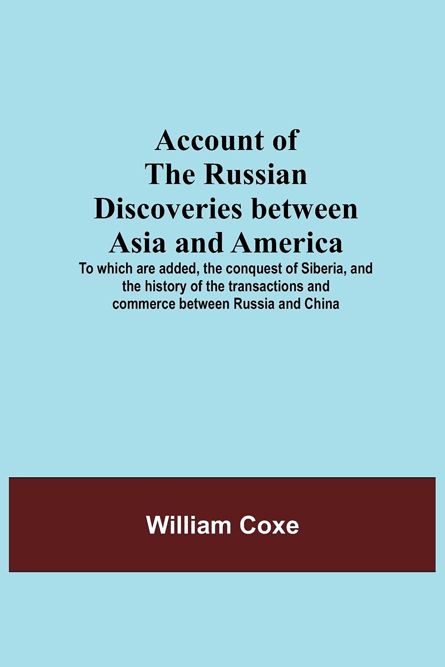 Account Of The Russian Discoveries Between Asia And America; To Which Are Added, The Conquest Of Siberia, And The History Of The Transactions And Commerce Between Russia And China Paperback – May 20, 2021