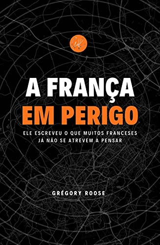 A França em perigo: Ele escreveu o que muitos franceses já não se atrevem a pensar (Portuguese Edition)
