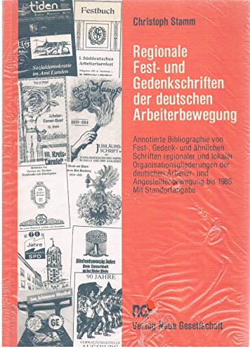 Regionale Fest- und Gedenkschriften der deutschen Arbeiterbewegung. Annotierte Bibliographie von Fest-, Gedenk- und ähnlichen Schriften regionaler ....Organisationsgliederungen der deutschen Arbeiter
