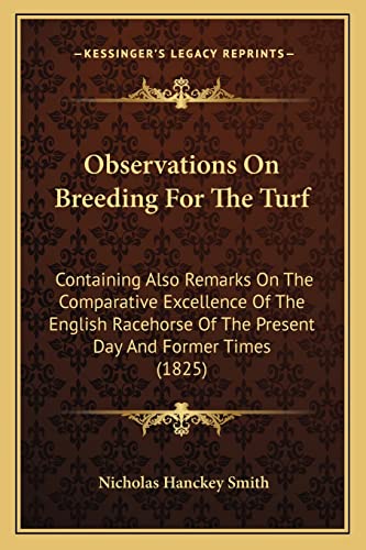 Observations On Breeding For The Turf: Containing Also Remarks On The Comparative Excellence Of The English Racehorse Of The Present Day And Former Times (1825)