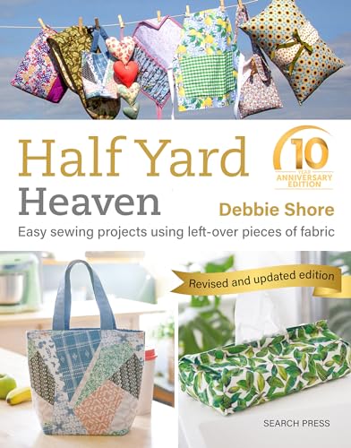 Half Yard Heaven &ndash; 10 year anniversary edition: Easy Sewing Projects Using Leftover Pieces of...