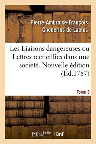 Les Liaisons dangereuses ou Lettres recueillies dans une société. Tome 3: et publiées pour l'instruction de quelques autres. Nouvelle édition (French Edition)