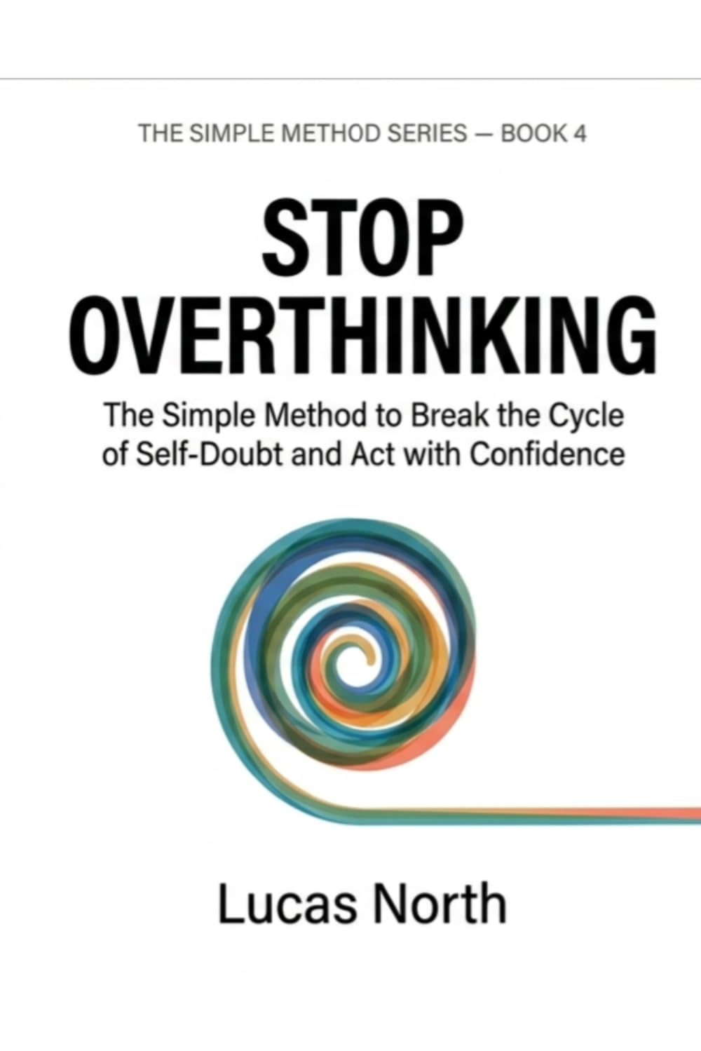 Stop Overthinking: The SImple Method to Break the Cycle of Self-Doubt and Act with Confidence (The Simple Method Series)