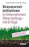  Graswurzelinitiativen in Unternehmen: Ohne Auftrag – mit Erfolg!: Wie Veränderungen aus der Mitte des Unternehmens entstehen – und wie sie erfolgreich sein können