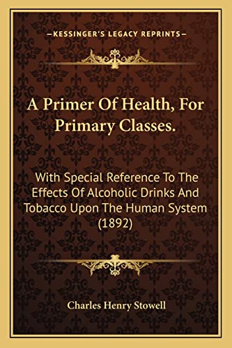 A Primer Of Health, For Primary Classes.: With Special Reference To The Effects Of Alcoholic Drinks And Tobacco Upon The Human System (1892)