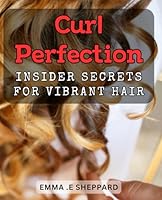 Curl Perfection: Insider Secrets for Vibrant Hair.: Unlock the Secrets to Luxurious Locks: Your Ultimate Guide to Perfecting Your Curls. B0CYK1NVW9 Book Cover