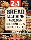 Bread Machine Cookbook: 2 in1|Mastering the Art of Baking & Delicious Recipes. From Basics to Advance Use: Classic and Most Beloved Breads, Gourmet, Jams, ... and More, All Homemade! (English Edition)