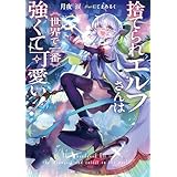 捨てられエルフさんは世界で一番強くて可愛い！ (角川スニーカー文庫)