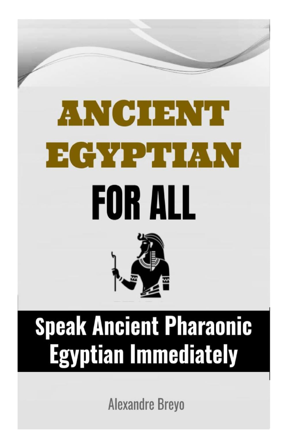 Ancient Egyptian For All: Speak Ancient Pharaonic Egyptian Immediately