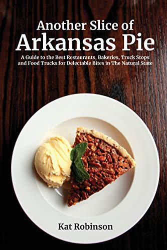 Another Slice of Arkansas Pie: A Guide to the Best Restaurants, Bakeries, Truck