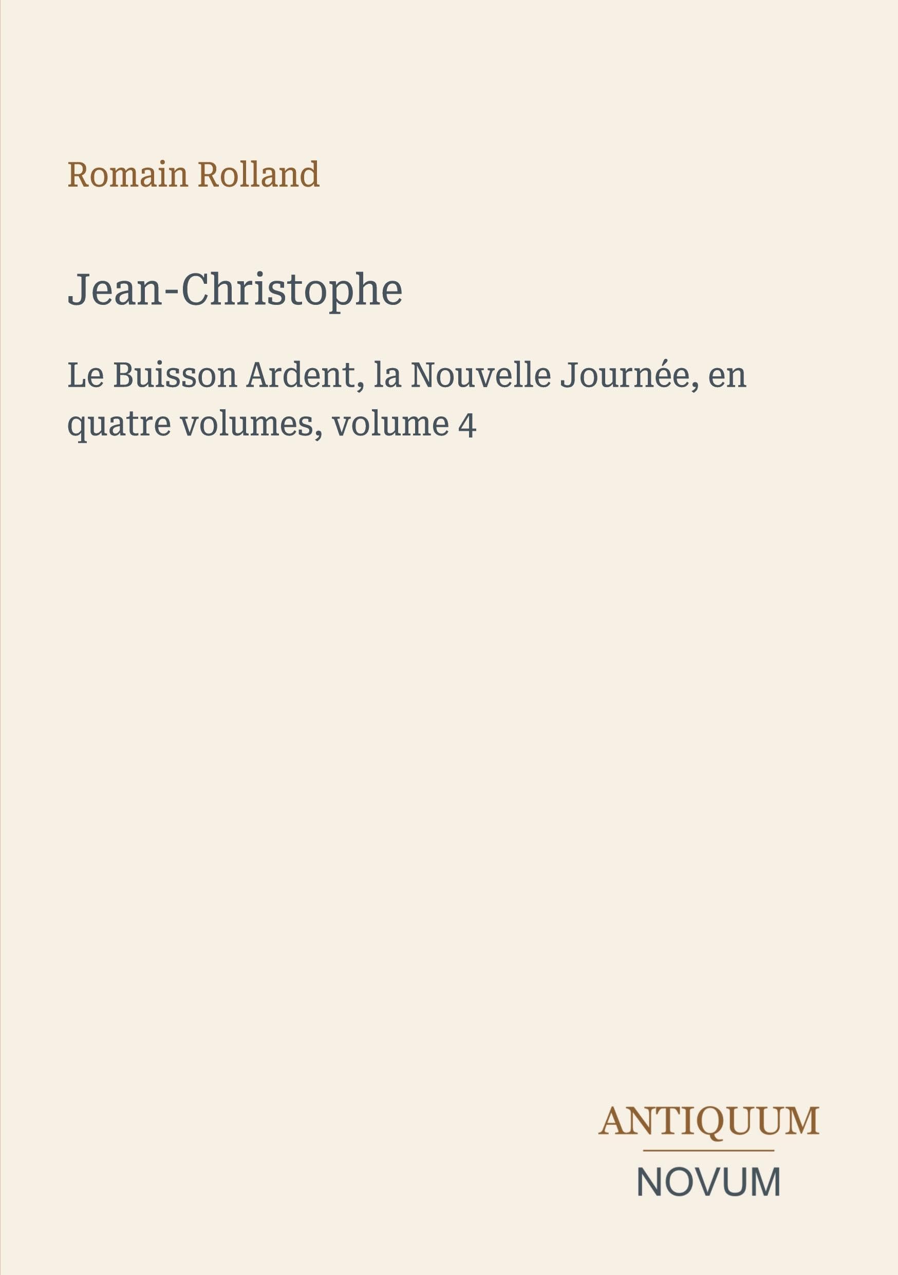 Jean-Christophe: Le Buisson Ardent, la Nouvelle Journée, en quatre volumes, volume 4