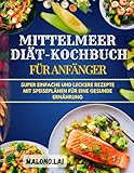 Mittelmeer-Diät-Kochbuch für Anfänger: Super einfache und leckere Rezepte mit Speiseplänen für eine gesunde Ernährung