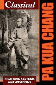 Classical Pa Kua Chang: Fighting System and Weapons