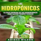  Los Hidropónicos: La Guía Suprema de los Hidropónicos para Ahorrar Tiempo y Dinero