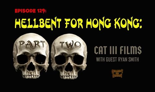 Episode 129: Hellbent for Hong Kong: CAT III films with Ryan Smith- PART TWO cover art