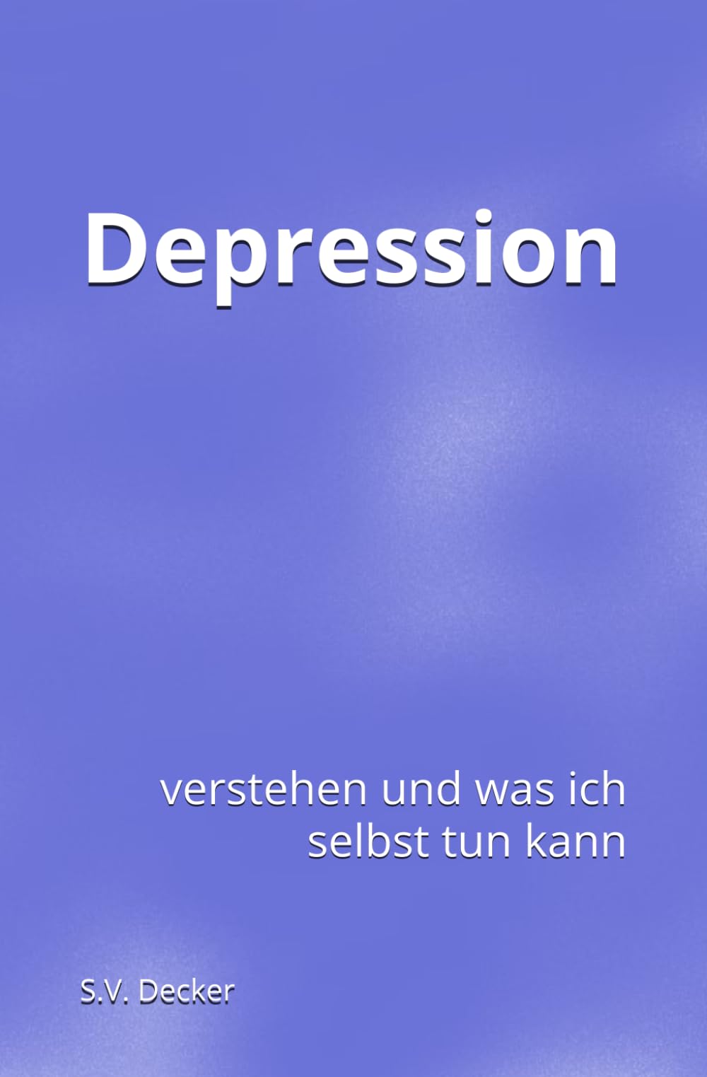 Depression: verstehen und was ich selbst tun kann (Psychische Leiden - verstehen und was ich selbst tun kann)