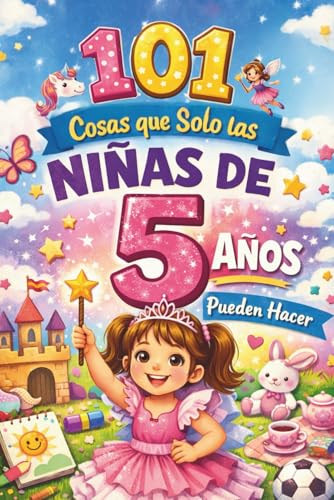 101 cosas que solo las niñas de 5 años pueden hacer: El regalo especial para el 5.º cumpleaños – lleno de pensamientos positivos que acompañan con alegría, valentía y confianza