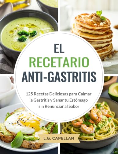 El Recetario Anti-Gastritis: 125 Recetas Deliciosas para Calmar la Gastritis y Sanar tu Estómago...