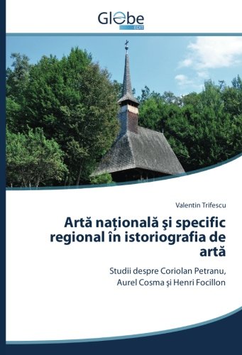Artă naţională şi specific regional în istoriografia de artă: Studii despre Coriolan Petranu, Aurel Cosma şi Henri Focillon