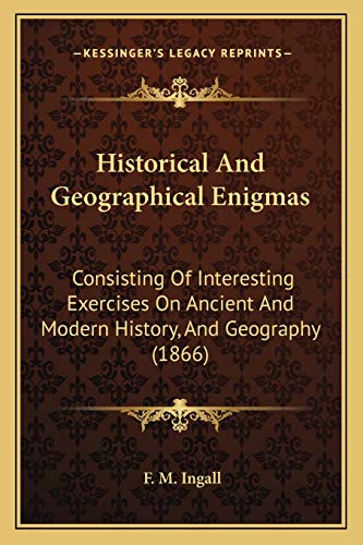 Historical And Geographical Enigmas: Consisting Of Interesting Exercises On Ancient And Modern History, And Geography (1866)