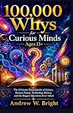 100,000 Whys for Curious Minds Ages 13+: The Ultimate Encyclopedia of Science, Human Nature, Technology, History, and the Biggest Questions Ever Asked