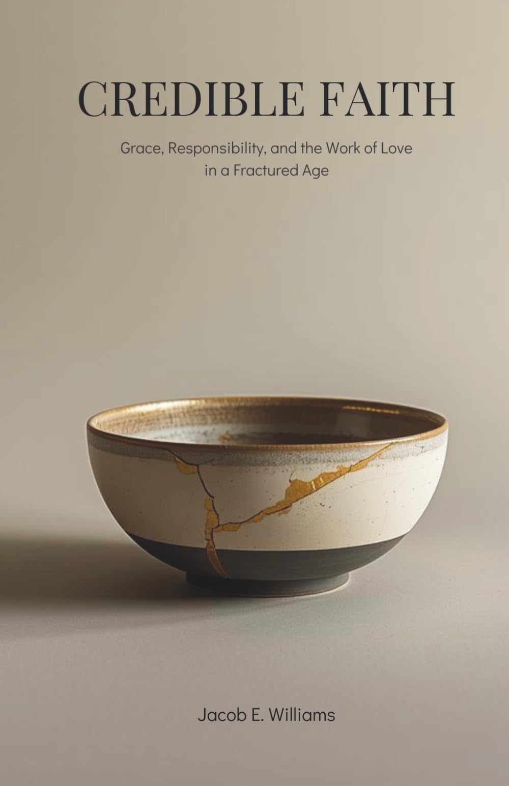 CREDIBLE FAITH: Grace, Responsibility, and the Work of Love in a Fractured Age
