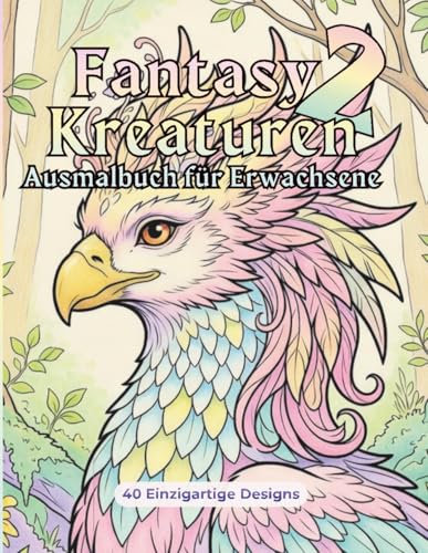 Fantasy Kreaturen 2 - Ausmalbuch für Erwachsene: 40 einzigartige magische Tier-Designs zum Ausmalen, Entspannen und Stressabbau (Fantasy Kreaturen Ausmalbücher, Band 2)