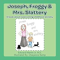 Joseph, Froggy& Mrs. Slattery: A Book about Overcoming Childhood Anxiety. 1496936485 Book Cover