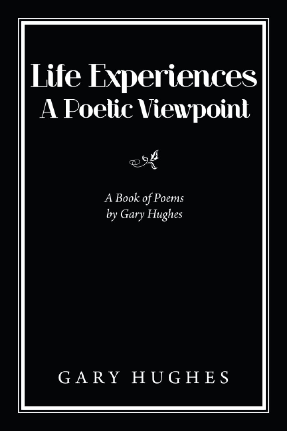 Life Experiences A Poetic Viewpoint: A Book of Poems by Gary Hughes