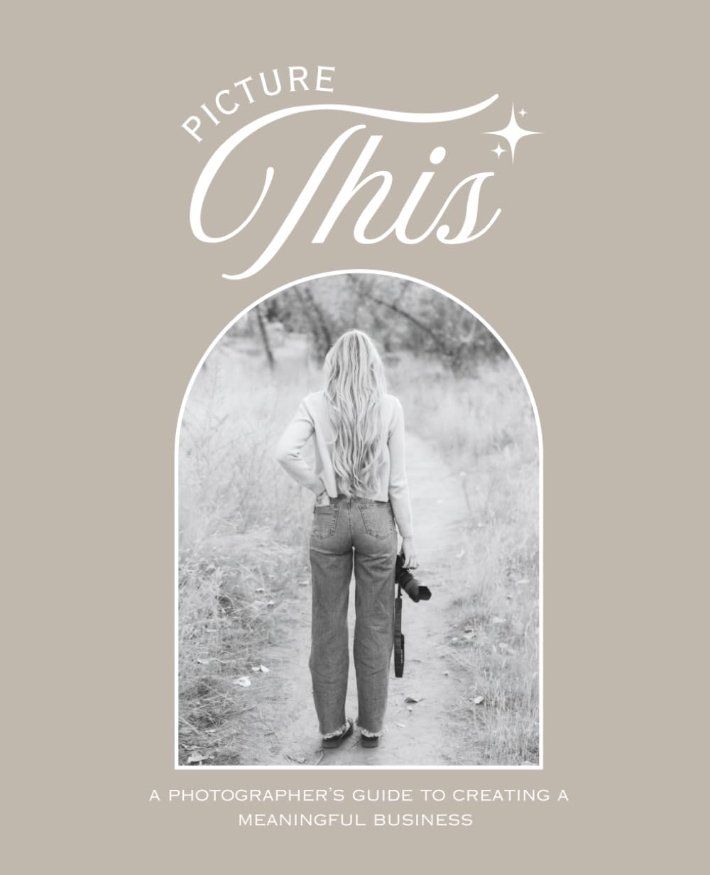 Picture This: A Photographer's Guide to Creating a Meaningful Business