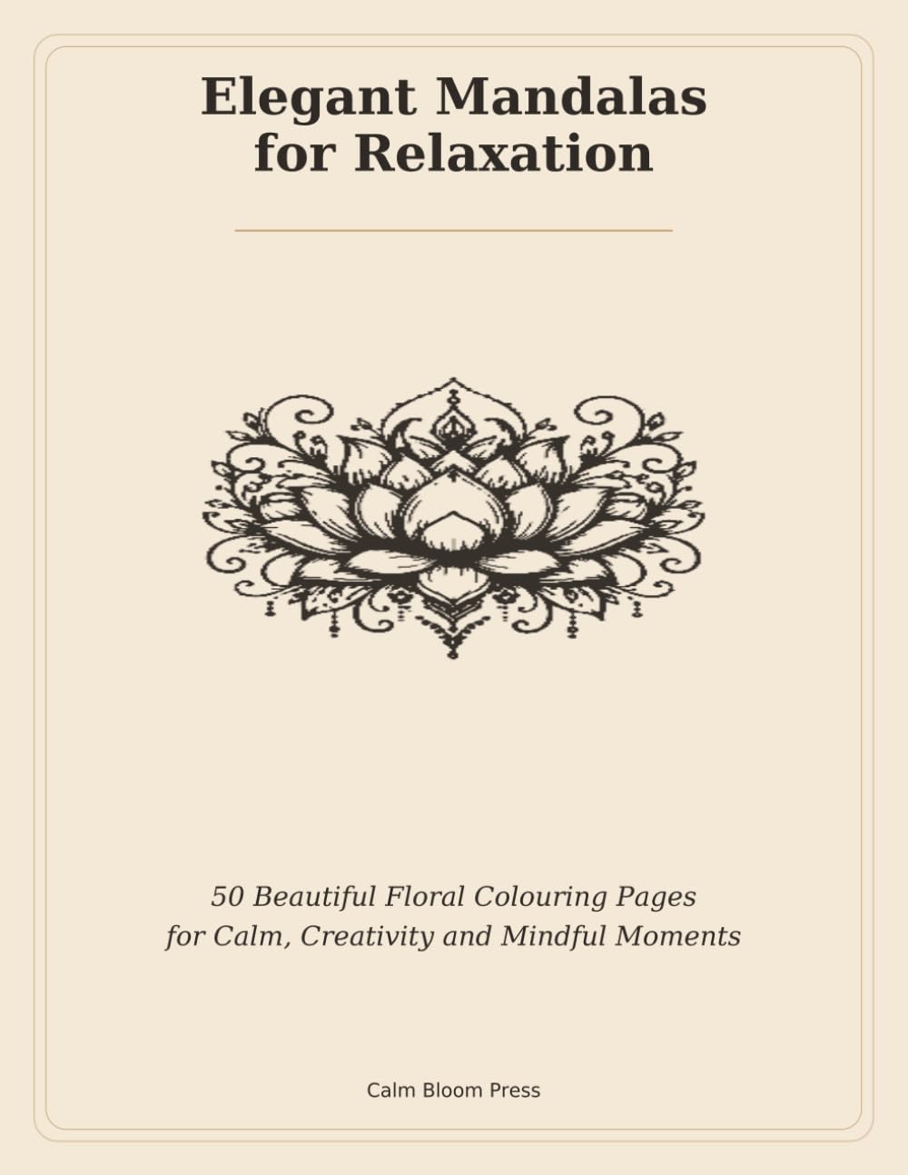 Elegant Mandalas for Relaxation: 50 Beautiful Floral Colouring Pages for Calm, Creativity and Mindful Moments
