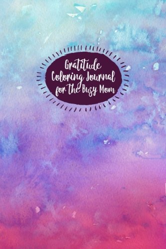 Gratitude Coloring Journal for The Busy Mom: Stop, Breathe and Hit Refresh Through Creative Journaling