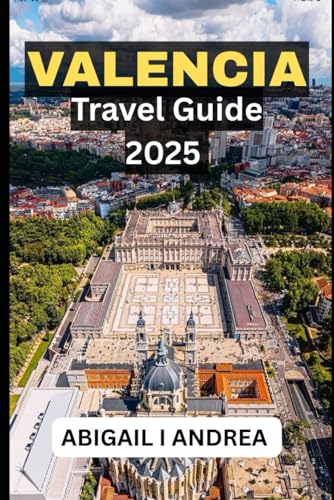 Valencia Travel Guide 2025: Valencia Travel Guide Book 2025: Must-See Attractions, Hidden Gems & Authentic Experiences for a Memorable Spanish Getaway