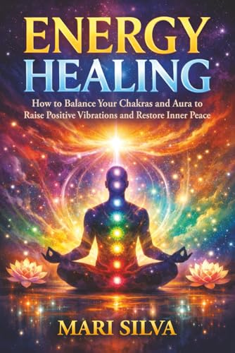Energy Healing: How to Balance Your Chakras and Aura to Raise Positive Vibrations and Restore Inner Peace (Spiritual Healing)