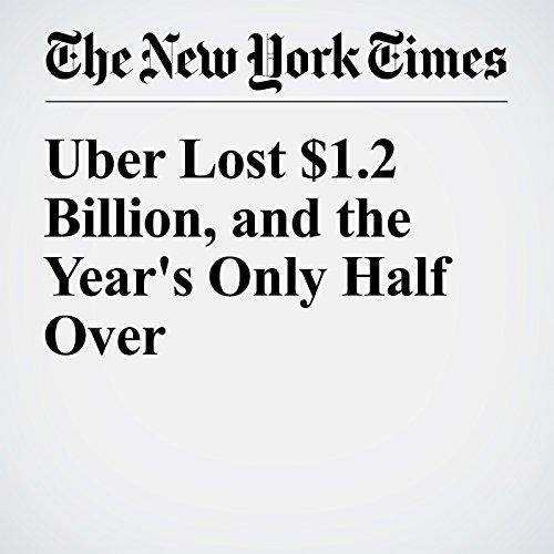 Uber Lost $1.2 Billion, and the Year's Only Half Over cover art