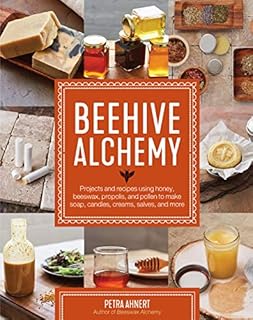 Beehive Alchemy: Projects and recipes using honey, beeswax, propolis, and pollen to make soap, candles, creams, salves, and more