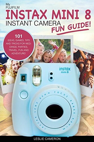 My Fujifilm Instax Mini 8 Instant Camera Fun Guide!: 101 Ideas, Games, Tips and Tricks For Weddings, Parties, Travel, Fun and Adventure! (Fujifilm Instant Print Camera Books)