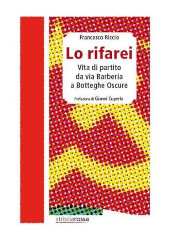 Lo Rifarei. Vita Di Partito Da Via Barberia A Botteghe Oscure