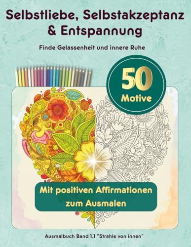 Malbuch für erwachsene Frauen - Selbstliebe, Selbstakzeptanz & Entspannung: Finde Gelassenheit & innere Ruhe – Band 1.1 „Strahle von innen“ (Stille Momente, große Wirkung!)