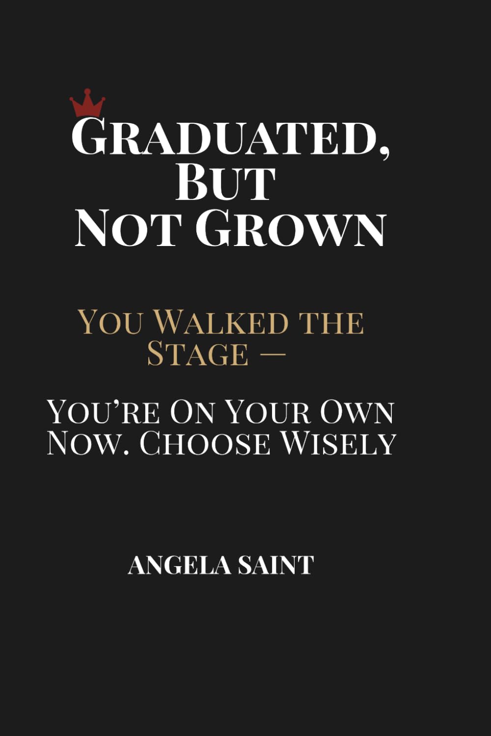 Graduated, But Not Grown: You Walked the Stage — You're On Your Own Now. Choose Wisely