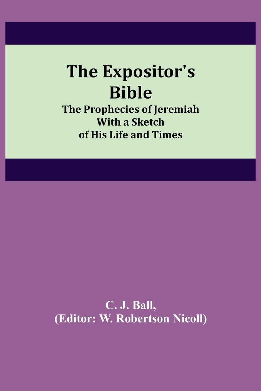 The Expositor's Bible: The Prophecies of Jeremiah With a Sketch of His Life and Times