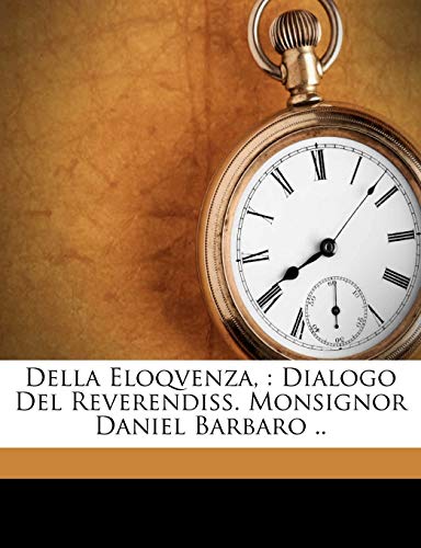 Della Eloqvenza,: Dialogo Del Reverendiss. Monsignor Daniel Barbaro .. (Italian Edition)
