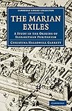 The Marian Exiles: A Study in the Origins of Elizabethan Puritanism (Cambridge Library Collection - British and Irish History, 15th & 16th Centuries)