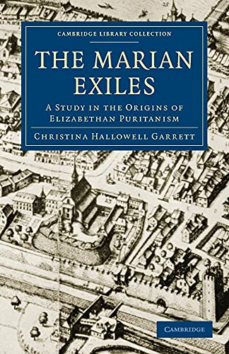 The Marian Exiles: A Study in the Origins of Elizabethan Puritanism (Cambridge Library Collection - British and Irish History, 15th & 16th Centuries)