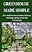 GREENHOUSE MADE SIMPLE: How to Build Your Own Greenhouse Made Easy, With Designs and Plans to Meet Your Growing Needs