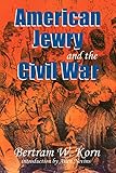  American Jewry and the Civil War: Bertram Wallace Korn ; Introduction by Allan Nevins ; Foreword by Lance J. Sussman ; Afterword by Robert L. Rosen