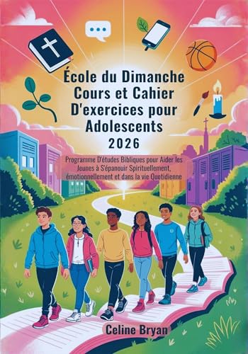 École du Dimanche Cours et Cahier D'exercices pour Adolescents 2026: Programme D'études Bibliques pour Aider les Jeunes à S'épanouir Spirituellement, émotionnellement et dans la vie Quotidienne