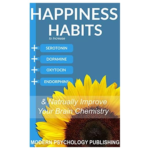 Happiness: Habits to Increase Serotonin, Dopamine, Oxytocin and Endorphins & Naturally Improve Brain Chemistry